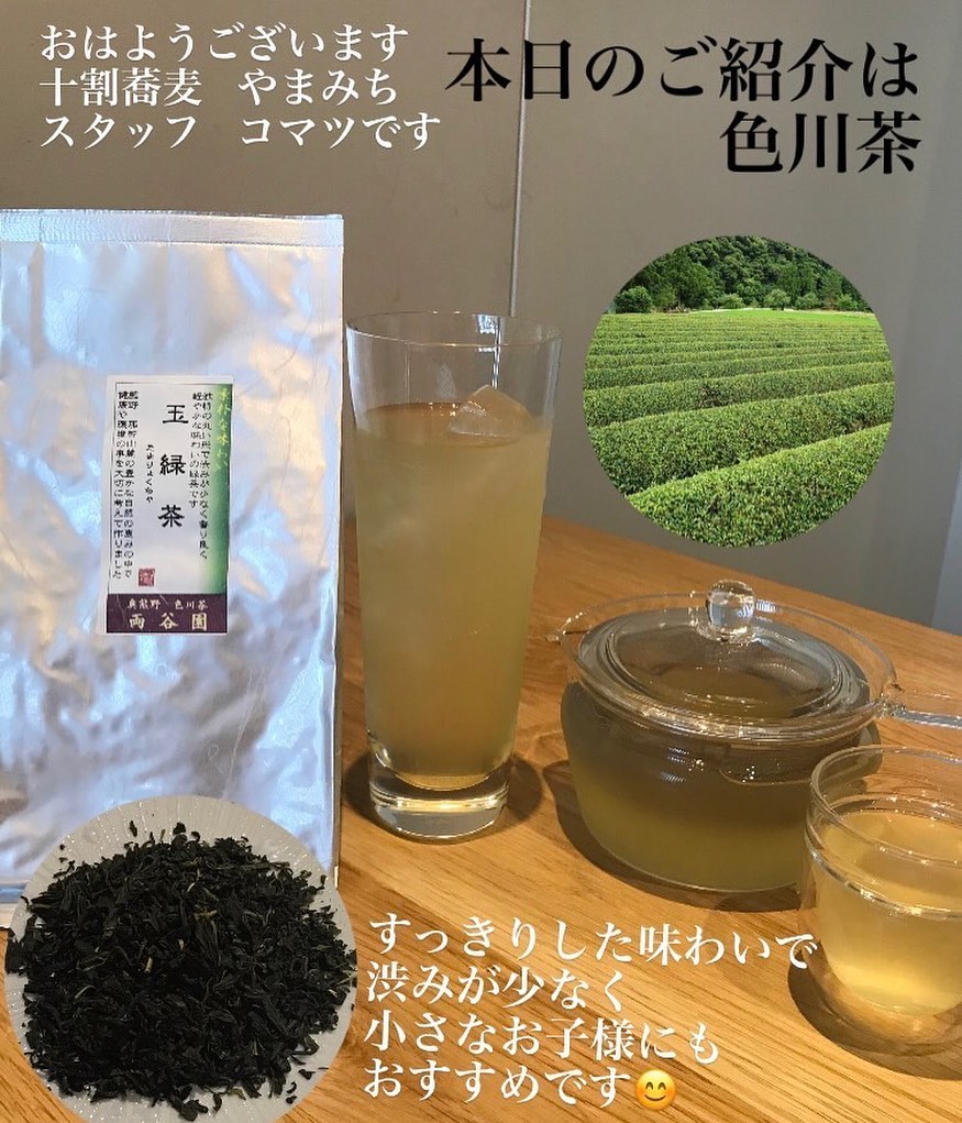 おはようございます
十割蕎麦  やまみち
スタッフ  コマツです

本日のご紹介は
　　　　　『色川茶』

よくあるご注文で
「ウーロン茶ください」
とお伺いしますが
当店、ウーロン茶のご用意がございません

当店は『色川茶』のみのご提供となります‍♀️

〜色川茶〜
和歌山の色川地域で栽培されている無農薬の茶葉
安心して飲めるお茶をコンセプトに さん
渋味少なくすっきりした味わいの煎茶

こちらの茶葉は真空加工で入荷されますが
開封時の茶葉の香りがたまらなく好きです
茶葉のフォルムも特徴的で
コロンとした丸い感じがまたいいです

アイス又はホットでのご提供となりますが
食後にいかがですが‍♀️
一度お試しくださいね